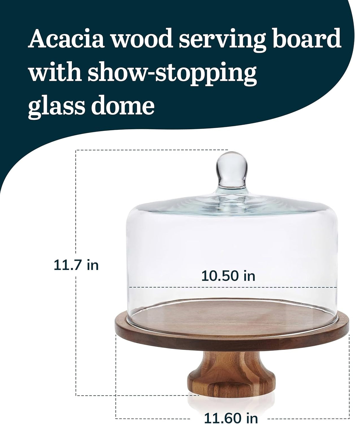 Cake stand dimensions: 11.7 in high, 10.5 in dome and 11.6 in board